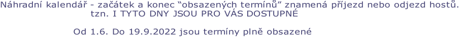 Náhradní kalendář - začátek a konec “obsazených termínů” znamená příjezd nebo odjezd hostů.                            tzn. I TYTO DNY JSOU PRO VÁS DOSTUPNÉ                       Od 1.6. Do 19.9.2022 jsou termíny plně obsazené